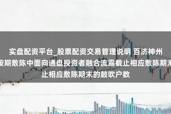 实盘配资平台_股票配资交易管理说明 百济神州：公司会在按期敷陈中面向通盘投资者融合流露截止相应敷陈期末的鼓吹户数
