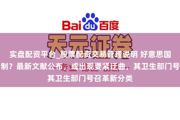实盘配资平台_股票配资交易管理说明 好意思国收缩大麻管制？最新文献公布，或出现要紧迂曲，其卫生部门号召革新分类