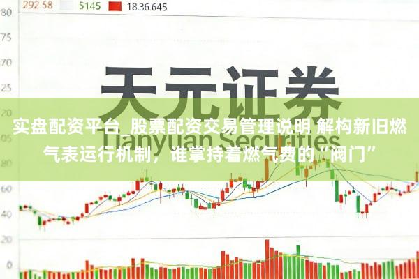 实盘配资平台_股票配资交易管理说明 解构新旧燃气表运行机制，谁掌持着燃气费的“阀门”