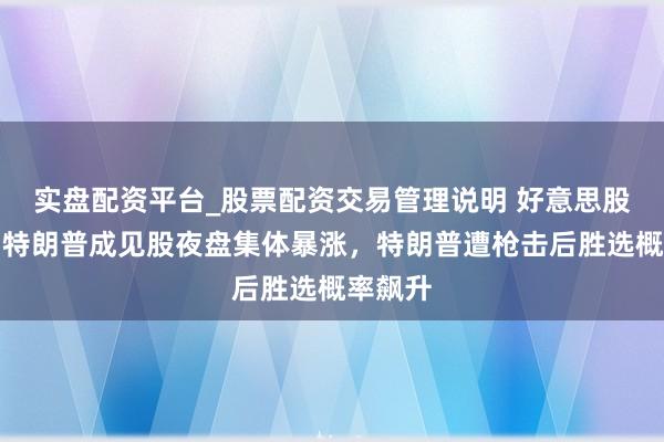 实盘配资平台_股票配资交易管理说明 好意思股异动丨特朗普成见股夜盘集体暴涨，特朗普遭枪击后胜选概率飙升