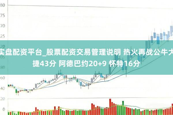 实盘配资平台_股票配资交易管理说明 热火再战公牛大捷43分 阿德巴约20+9 怀特16分