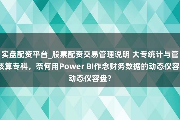 实盘配资平台_股票配资交易管理说明 大专统计与管帐核算专科，奈何用Power BI作念财务数据的动态仪容盘？