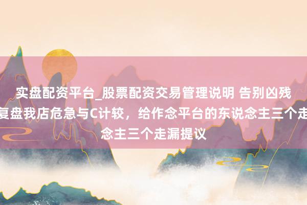 实盘配资平台_股票配资交易管理说明 告别凶残滋长：复盘我店危急与C计较，给作念平台的东说念主三个走漏提议