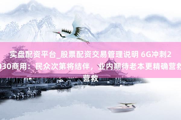 实盘配资平台_股票配资交易管理说明 6G冲刺2030商用：民众次第将结伴，业内期待老本更精确营救