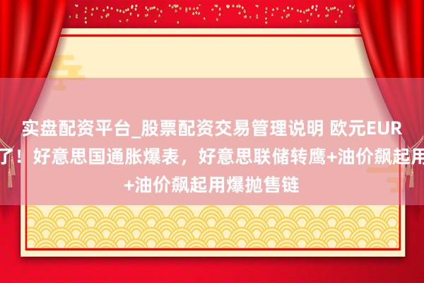 实盘配资平台_股票配资交易管理说明 欧元EURUSD危急了！好意思国通胀爆表，好意思联储转鹰+油价飙起用爆抛售链