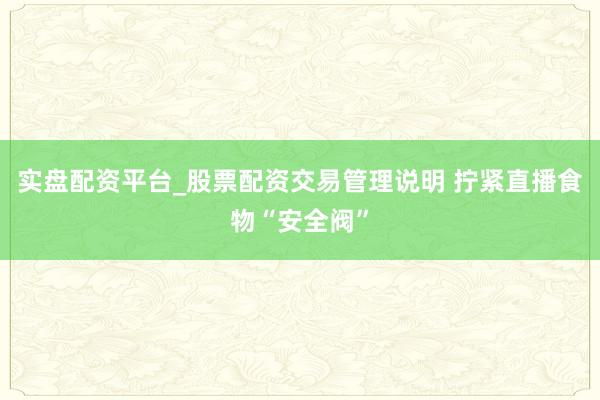 实盘配资平台_股票配资交易管理说明 拧紧直播食物“安全阀”