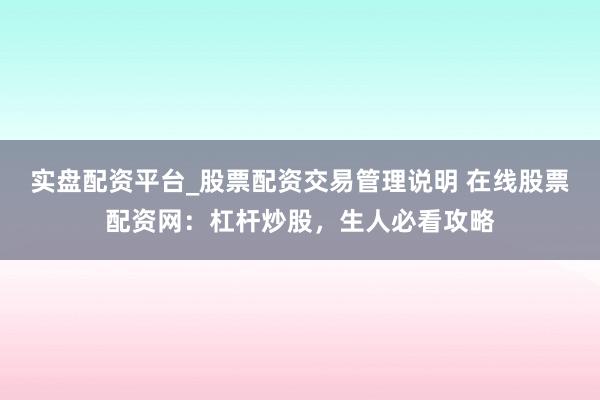 实盘配资平台_股票配资交易管理说明 在线股票配资网：杠杆炒股，生人必看攻略