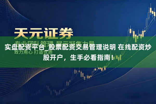 实盘配资平台_股票配资交易管理说明 在线配资炒股开户，生手必看指南！