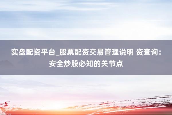 实盘配资平台_股票配资交易管理说明 资查询：安全炒股必知的关节点