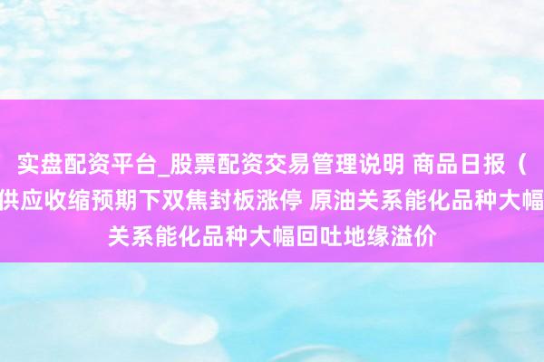 实盘配资平台_股票配资交易管理说明 商品日报（5月25日）：供应收缩预期下双焦封板涨停 原油关系能化品种大幅回吐地缘溢价