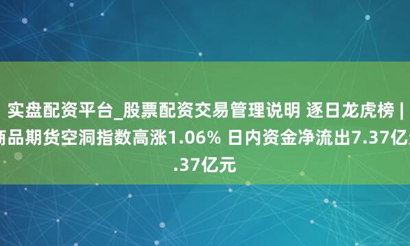 实盘配资平台_股票配资交易管理说明 逐日龙虎榜 | 商品期货空洞指数高涨1.06% 日内资金净流出7.37亿元